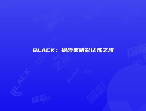 BLACK：探险家暗影试炼之旅