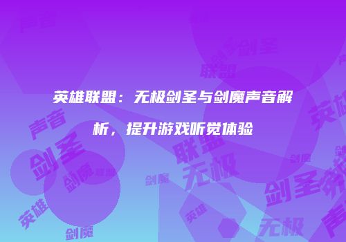 英雄联盟：无极剑圣与剑魔声音解析，提升游戏听觉体验