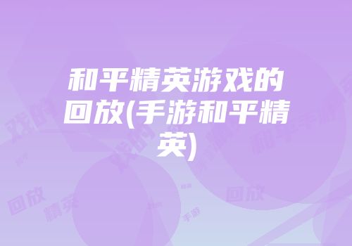 和平精英游戏的回放(手游和平精英)