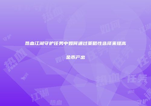 热血江湖守护任务中如何通过策略性选择来提高金币产出