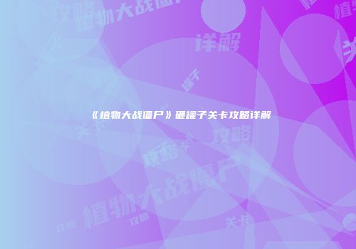 《植物大战僵尸》砸罐子关卡攻略详解