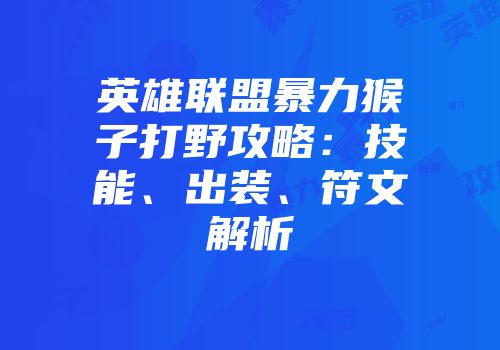 英雄联盟暴力猴子打野攻略：技能、出装、符文解析