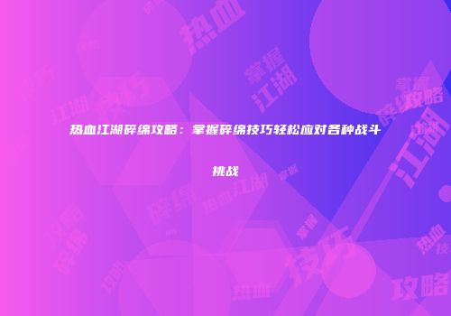 热血江湖碎绵攻略：掌握碎绵技巧轻松应对各种战斗挑战