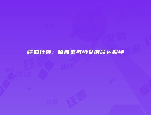 噬血狂袭：吸血鬼与少女的命运羁绊
