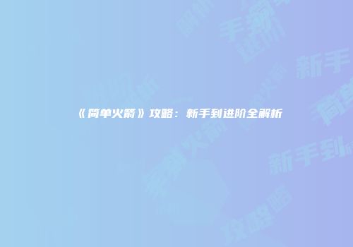 《简单火箭》攻略：新手到进阶全解析