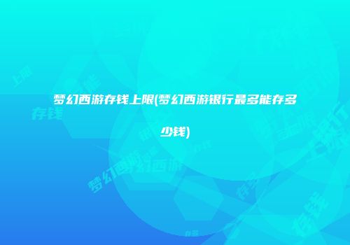 梦幻西游存钱上限(梦幻西游银行最多能存多少钱)