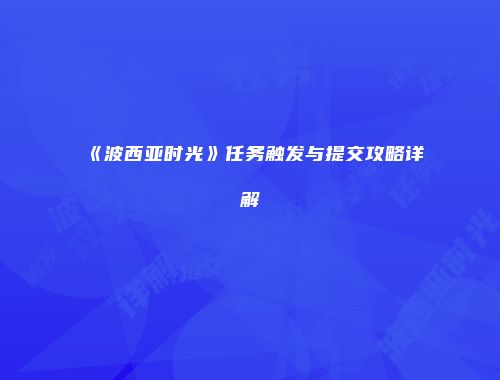 《波西亚时光》任务触发与提交攻略详解