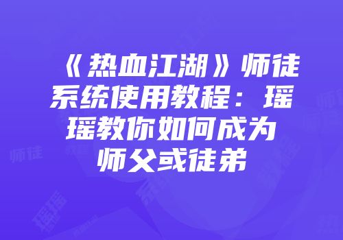 《热血江湖》师徒系统使用教程：瑶瑶教你如何成为师父或徒弟