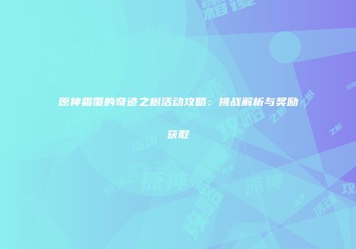 原神霜覆的奇迹之树活动攻略：挑战解析与奖励获取