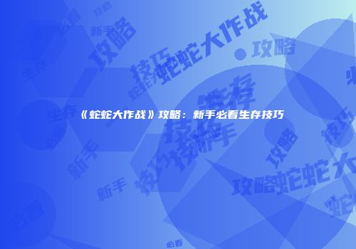 《蛇蛇大作战》攻略：新手必看生存技巧