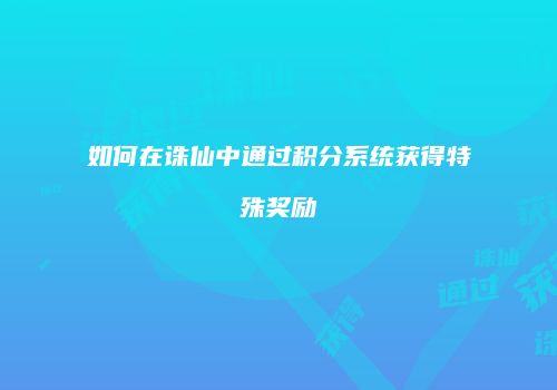 如何在诛仙中通过积分系统获得特殊奖励