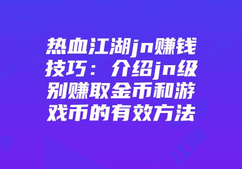 热血江湖jn赚钱技巧：介绍jn级别赚取金币和游戏币的有效方法