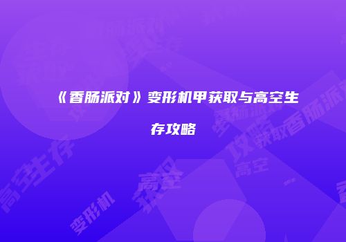 《香肠派对》变形机甲获取与高空生存攻略