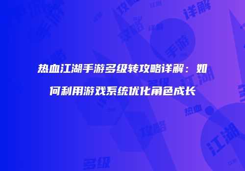 热血江湖手游多级转攻略详解：如何利用游戏系统优化角色成长