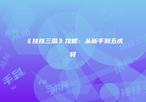 《挂挂三国》攻略：从新手到五虎将
