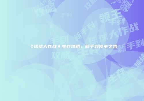 《球球大作战》生存攻略：新手到领主之路