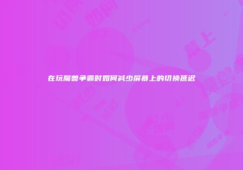 在玩魔兽争霸时如何减少屏幕上的切换延迟