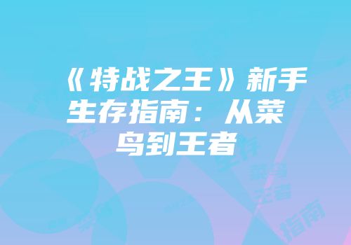《特战之王》新手生存指南：从菜鸟到王者