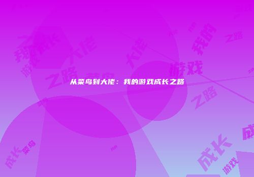 从菜鸟到大佬：我的游戏成长之路