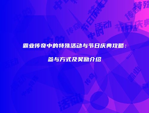 霸业传奇中的特殊活动与节日庆典攻略：参与方式及奖励介绍