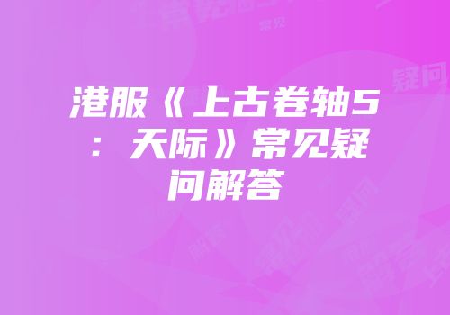 港服《上古卷轴5：天际》常见疑问解答