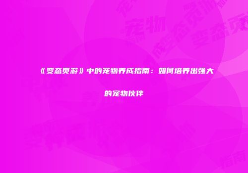 《变态页游》中的宠物养成指南：如何培养出强大的宠物伙伴