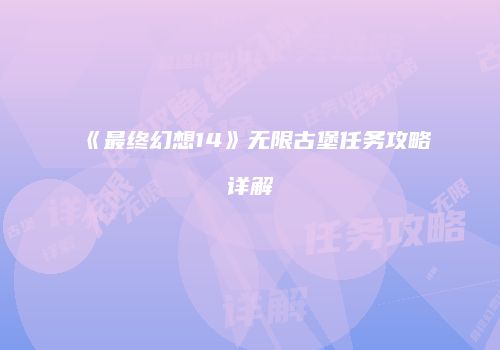 《最终幻想14》无限古堡任务攻略详解