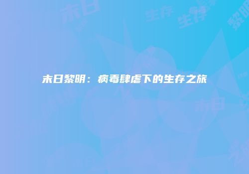 末日黎明：病毒肆虐下的生存之旅