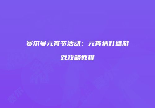 赛尔号元宵节活动：元宵猜灯谜游戏攻略教程
