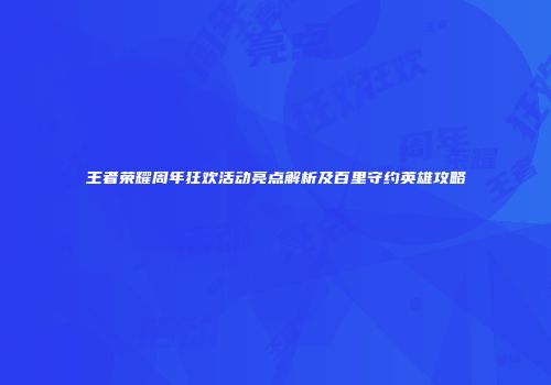 王者荣耀周年狂欢活动亮点解析及百里守约英雄攻略