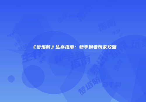 《梦塔防》生存指南：新手到老玩家攻略