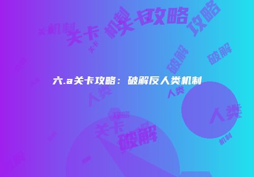 六.a关卡攻略：破解反人类机制
