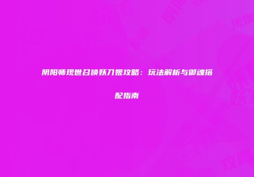 阴阳师现世召唤妖刀姬攻略：玩法解析与御魂搭配指南