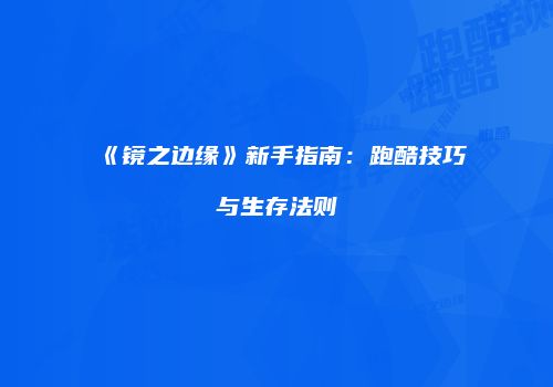 《镜之边缘》新手指南：跑酷技巧与生存法则