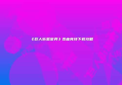 《巨人街篮官网》热血竞技下载攻略