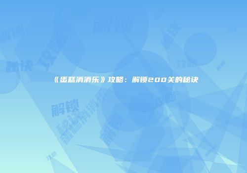 《蛋糕消消乐》攻略：解锁200关的秘诀