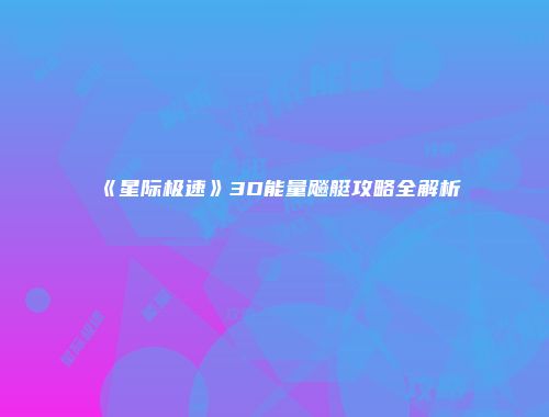 《星际极速》3D能量飚艇攻略全解析