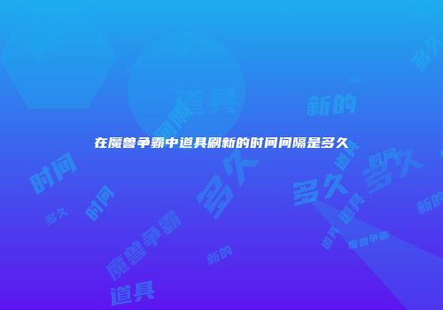 在魔兽争霸中道具刷新的时间间隔是多久
