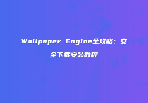 Wallpaper Engine全攻略：安全下载安装教程