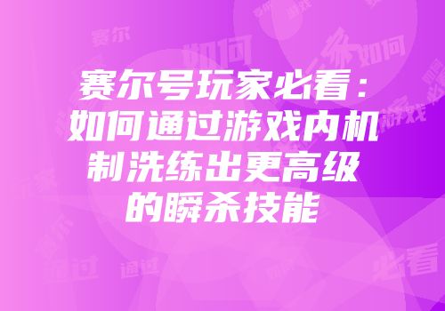 赛尔号玩家必看：如何通过游戏内机制洗练出更高级的瞬杀技能