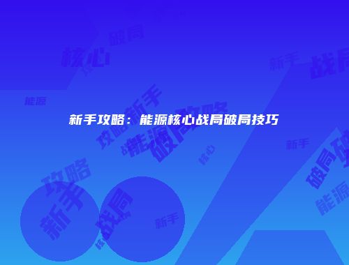新手攻略：能源核心战局破局技巧