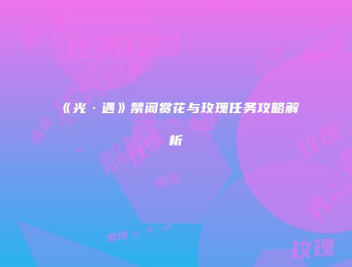 《光·遇》禁阁赏花与玫瑰任务攻略解析