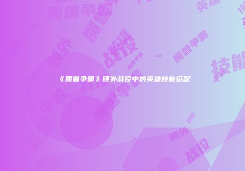 《魔兽争霸》额外战役中的英雄技能搭配