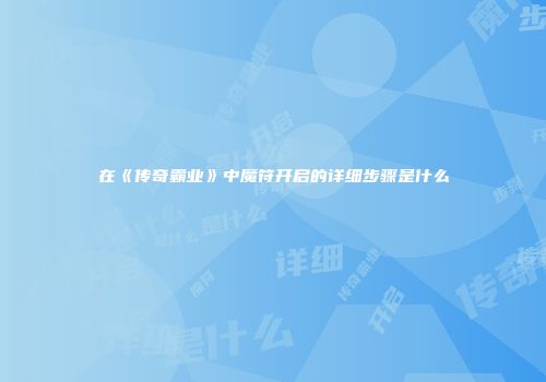 在《传奇霸业》中魔符开启的详细步骤是什么