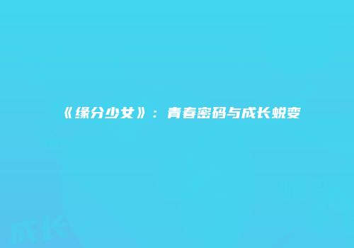 《缘分少女》：青春密码与成长蜕变