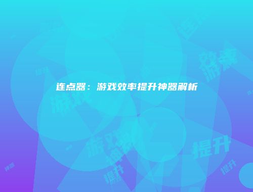 连点器：游戏效率提升神器解析