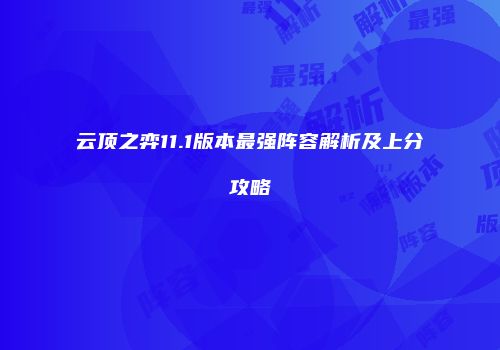 云顶之弈11.1版本最强阵容解析及上分攻略