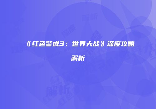 《红色警戒3：世界大战》深度攻略解析