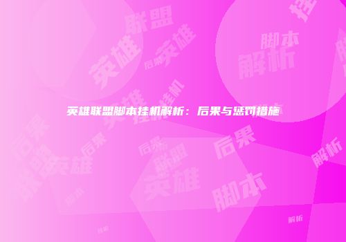 英雄联盟脚本挂机解析：后果与惩罚措施