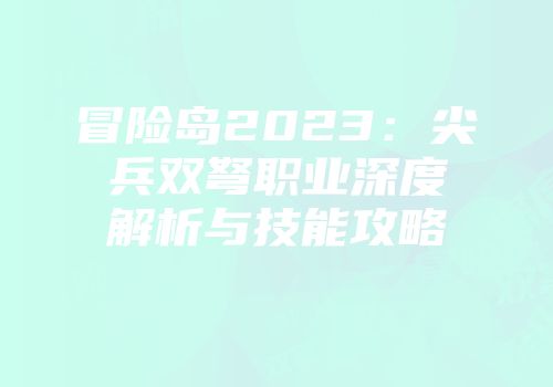 冒险岛2023：尖兵双弩职业深度解析与技能攻略